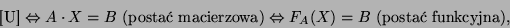 \begin{displaymath}\mbox{[U]}\Leftrightarrow A\cdot X=B \mbox{ (posta macierzowa)}\Leftrightarrow
F_A(X)=B\mbox{ (posta funkcyjna)},\end{displaymath}