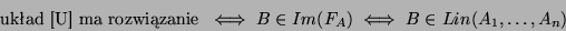 \begin{displaymath}\mbox{ukad [U] ma rozwizanie
}\iff
B\in Im(F_A)\iff B\in Lin(A_1,\dots,A_n)\end{displaymath}