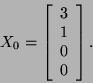 \begin{displaymath}X_0=\left[\begin{array}{c}3 1 0\\
0\end{array}\right].\end{displaymath}