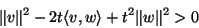 \begin{displaymath}\Vert v\Vert^2-2t\langle v,w\rangle +t^2\Vert w\Vert^2>0\end{displaymath}