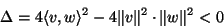 \begin{displaymath}\Delta= 4\langle v,w\rangle^2-4\Vert v\Vert^2\cdot\Vert w\Vert^2<0\end{displaymath}