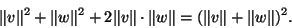 \begin{displaymath}\Vert v\Vert^2+\Vert w\Vert^2+2\Vert v\Vert\cdot\Vert w\Vert=(\Vert v\Vert+\Vert w\Vert)^2.\end{displaymath}