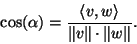 \begin{displaymath}\cos(\alpha)=\frac{\langle v,w\rangle}{\Vert v\Vert\cdot\Vert w\Vert}.\end{displaymath}