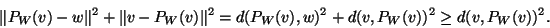 \begin{displaymath}\Vert P_W(v)-w\Vert^2+\Vert v-P_W(v)\Vert^2=d(P_W(v),w)^2+d(v,P_W(v))^2\geq
d(v,P_W(v))^2.\end{displaymath}