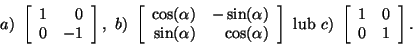 \begin{displaymath}a) \left[\begin{array}{rr}1&0 0&-1\end{array}\right],
 b)...
...{ lub }
c) \left[\begin{array}{cc}1&0 0&1\end{array}\right].\end{displaymath}