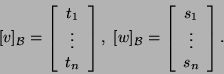 \begin{displaymath}[v]_{{\cal B}}=\left[\begin{array}{c}t_1 \vdots\\
t_n\end{...
...}}=\left[\begin{array}{c}s_1 \vdots\\
s_n\end{array}\right].\end{displaymath}