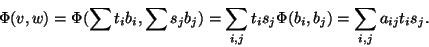 \begin{displaymath}\Phi(v,w)=\Phi(\sum
t_ib_i,\sum
s_jb_j)=\sum_{i,j}t_is_j\Phi(b_i,b_j)=\sum_{i,j}a_{ij}t_is_j.\end{displaymath}