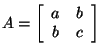 $A=\left[\begin{array}{cc}a&b\\
b&c\end{array}\right]$