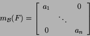 \begin{displaymath}m_{{\cal B}}(F)=\left[\begin{array}{ccc}a_1&\mbox{}&0\\
\mbox{}&\ddots&\mbox{}\\
0&\mbox{}&a_n\end{array}\right]\end{displaymath}