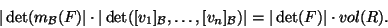 \begin{displaymath}\vert\det(m_{{\cal B}}(F)\vert\cdot\vert\det([v_1]_{{\cal B}},\dots,[v_n]_{{\cal B}})\vert=\vert\det(F)\vert\cdot vol(R).\end{displaymath}