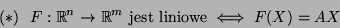 \begin{displaymath}(*)  F:{\mathbb{R}}^n\rightarrow {\mathbb{R}}^m\mbox{ jest liniowe}\iff F(X)=AX\end{displaymath}