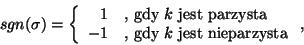 \begin{displaymath}sgn(\sigma)=\left\{\begin{array}{rl}1&\mbox{, gdy $k$ jest
parzysta}\\
-1&\mbox{, gdy $k$ jest nieparzysta}\end{array}\right.,\end{displaymath}