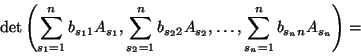 \begin{displaymath}\det\left(\sum_{s_1=1}^nb_{s_11}A_{s_1},\sum_{s_2=1}^nb_{s_22}A_{s_2},\dots,\sum_{s_n=1}^nb_{s_nn}A_{s_n}\right)=\end{displaymath}