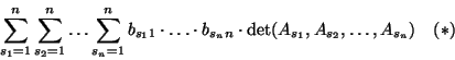 \begin{displaymath}\sum_{s_1=1}^n\sum_{s_2=1}^n\dots\sum_{s_n=1}^nb_{s_11}\cdot\...
...\cdot
b_{s_nn}\cdot\det(A_{s_1},A_{s_2},\dots,A_{s_n})   (*)\end{displaymath}