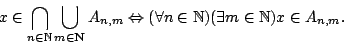 \begin{displaymath}x\in \bigcap_{n\in\mathbb{N}}\bigcup_{m\in\bf
N}A_{n,m}\Leftr...
...forall n\in{\mathbb{N}})(\exists m\in{\mathbb{N}})x\in
A_{n,m}.\end{displaymath}