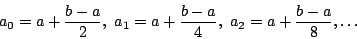 \begin{displaymath}a_0=a+{b-a\over 2},\ a_1=a+{b-a\over 4},\ a_2=a+{b-a\over 8},\dots\end{displaymath}