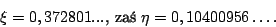 \begin{displaymath}\xi=0,372801...\mbox{, za }\eta=0,10400956\dots.\end{displaymath}