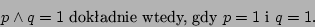 \begin{displaymath}p\land q=1\mbox { dokadnie wtedy, gdy }p=1\mbox { i } q=1.\end{displaymath}