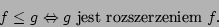 \begin{displaymath}f\leq g\Leftrightarrow g\mbox{ jest rozszerzeniem }f.\end{displaymath}