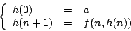 \begin{displaymath}\left\{\begin{array}{lcl}h(0)&=&a\\
h(n+1)&=&f(n,h(n))\end{array}\right.\end{displaymath}