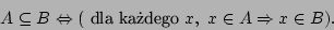 \begin{displaymath}A\subseteq B\Leftrightarrow(\mbox{ dla kadego }x,\ x\in A\Rightarrow x\in
B).\end{displaymath}