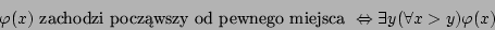 \begin{displaymath}\varphi(x)\mbox{ zachodzi poczwszy od pewnego miejsca
}\Leftrightarrow\exists y(\forall x>y)\varphi(x)\end{displaymath}