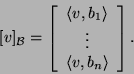 \begin{displaymath}[v]_{{\cal B}}=\left[\begin{array}{c}\langle v,b_1\rangle \vdots\\
\langle v,b_n\rangle \end{array}\right].\end{displaymath}